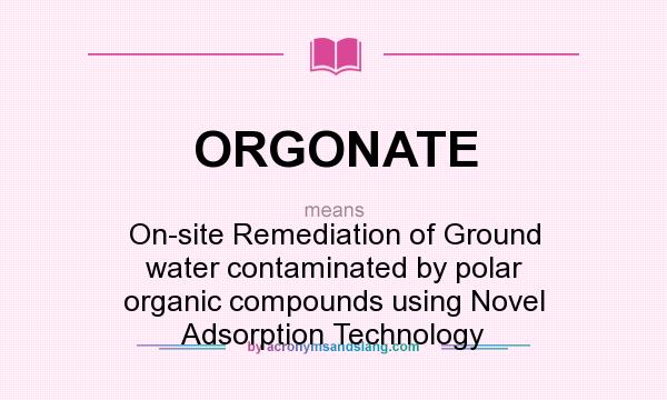 What does ORGONATE mean? It stands for On-site Remediation of Ground water contaminated by polar organic compounds using Novel Adsorption Technology