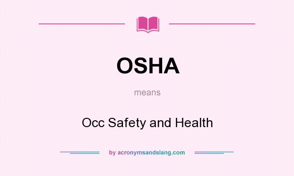 What does OSHA mean? It stands for Occ Safety and Health