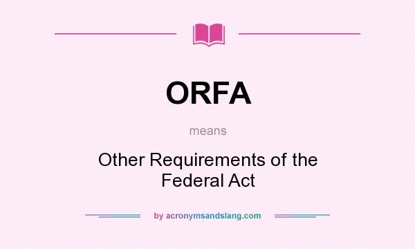 What does ORFA mean? It stands for Other Requirements of the Federal Act