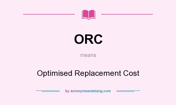 What does ORC mean? It stands for Optimised Replacement Cost
