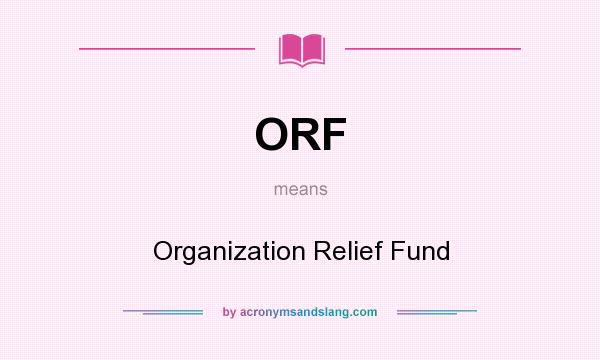 What does ORF mean? It stands for Organization Relief Fund