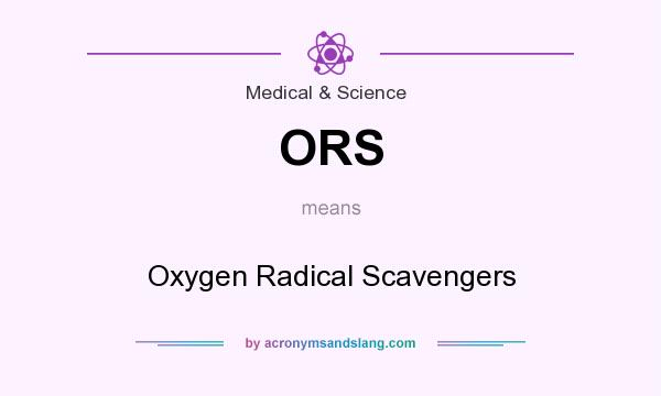 What does ORS mean? It stands for Oxygen Radical Scavengers