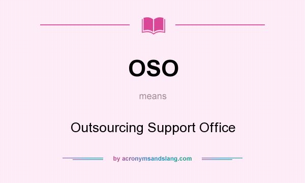 What does OSO mean? It stands for Outsourcing Support Office