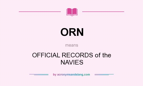 What does ORN mean? It stands for OFFICIAL RECORDS of the NAVIES