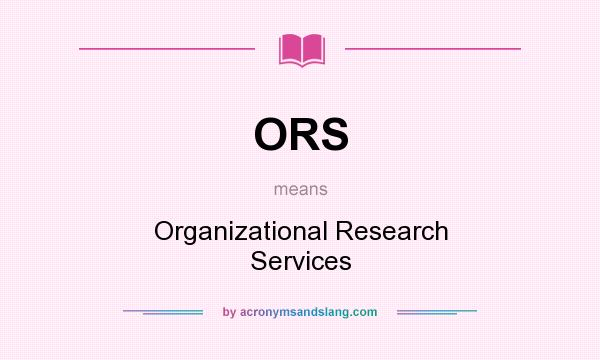 What does ORS mean? It stands for Organizational Research Services