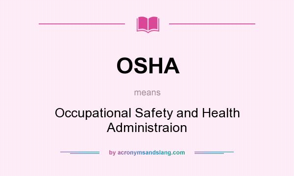 What does OSHA mean? It stands for Occupational Safety and Health Administraion