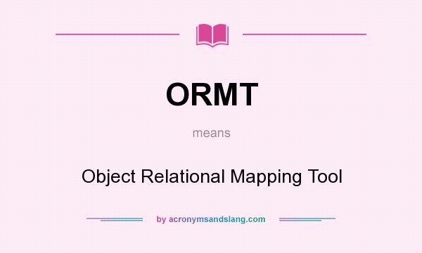 What does ORMT mean? It stands for Object Relational Mapping Tool