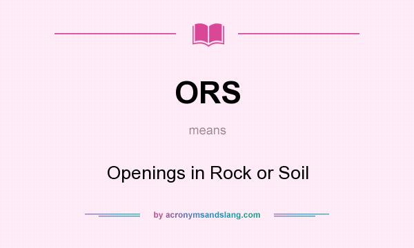 What does ORS mean? It stands for Openings in Rock or Soil