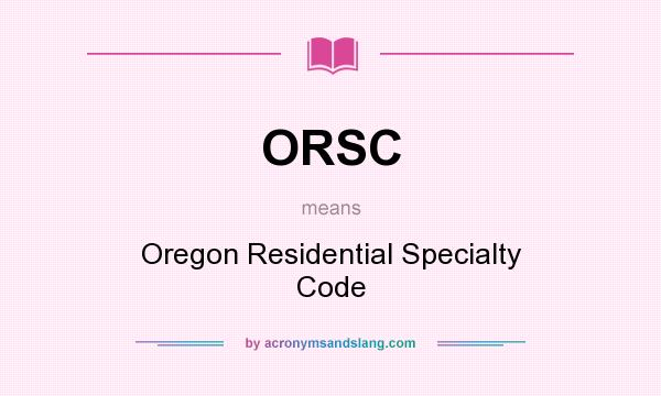 What does ORSC mean? It stands for Oregon Residential Specialty Code
