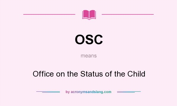 What does OSC mean? It stands for Office on the Status of the Child
