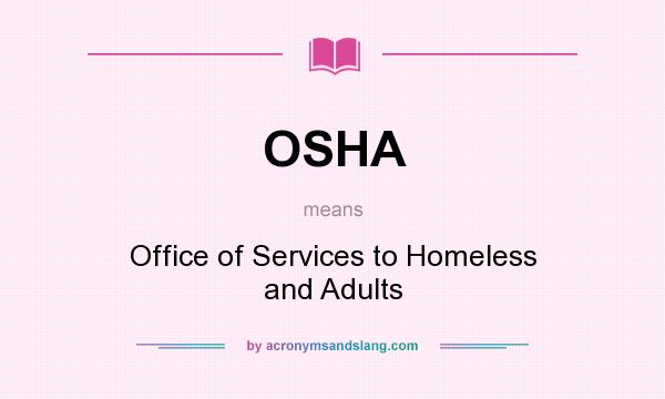What does OSHA mean? It stands for Office of Services to Homeless and Adults