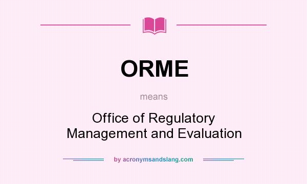 What does ORME mean? It stands for Office of Regulatory Management and Evaluation