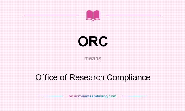 What does ORC mean? It stands for Office of Research Compliance