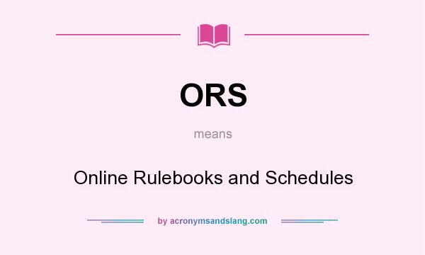 What does ORS mean? It stands for Online Rulebooks and Schedules