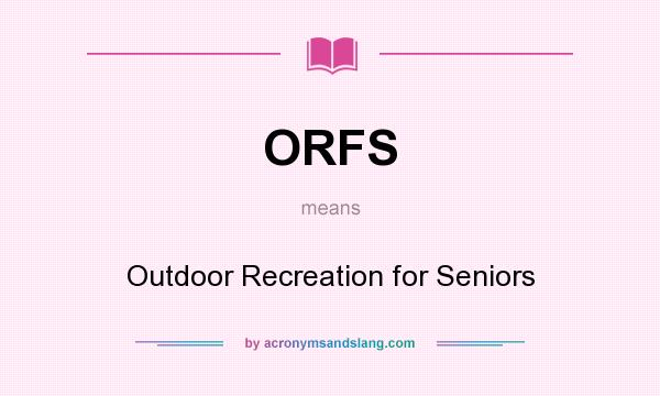 What does ORFS mean? It stands for Outdoor Recreation for Seniors