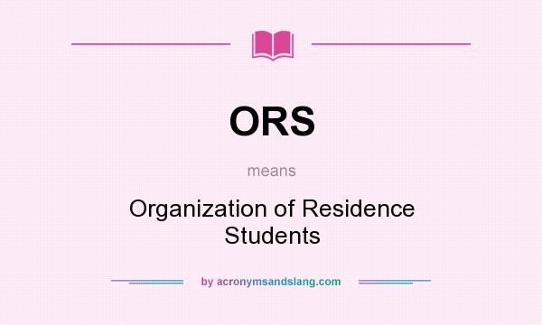 What does ORS mean? It stands for Organization of Residence Students