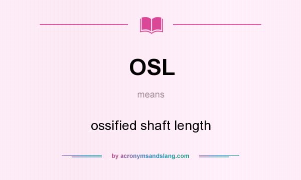 What does OSL mean? It stands for ossified shaft length