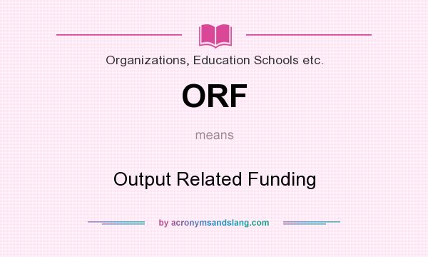 What does ORF mean? It stands for Output Related Funding