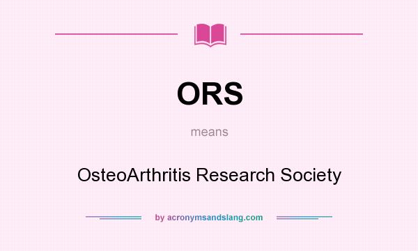 What does ORS mean? It stands for OsteoArthritis Research Society