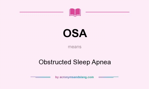 What does OSA mean? It stands for Obstructed Sleep Apnea