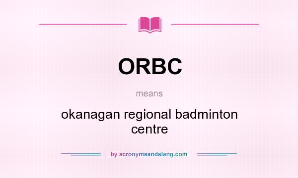 What does ORBC mean? It stands for okanagan regional badminton centre