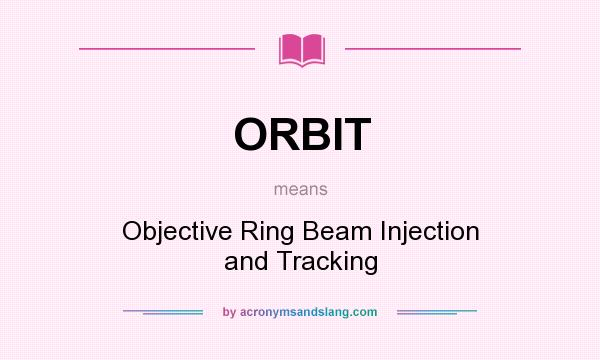 What does ORBIT mean? It stands for Objective Ring Beam Injection and Tracking