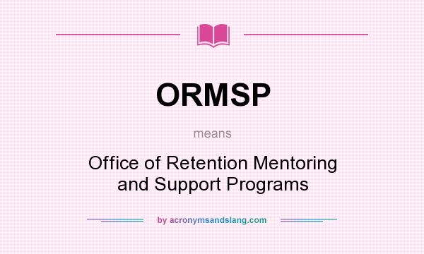 What does ORMSP mean? It stands for Office of Retention Mentoring and Support Programs