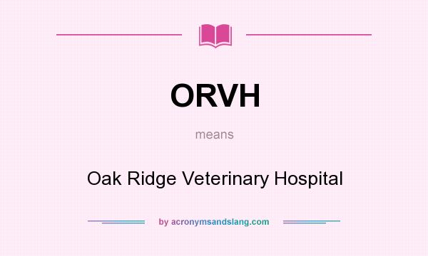 What does ORVH mean? It stands for Oak Ridge Veterinary Hospital