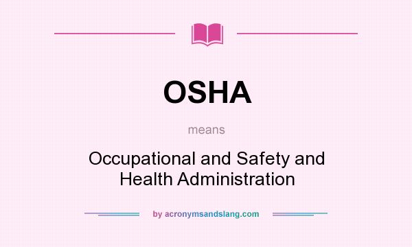 What does OSHA mean? It stands for Occupational and Safety and Health Administration