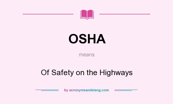 What does OSHA mean? It stands for Of Safety on the Highways
