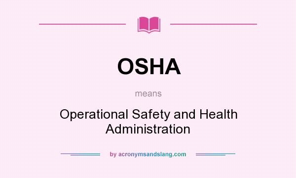 What does OSHA mean? It stands for Operational Safety and Health Administration