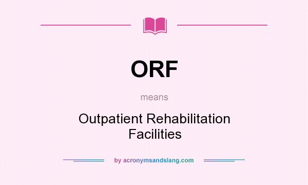 What does ORF mean? It stands for Outpatient Rehabilitation Facilities