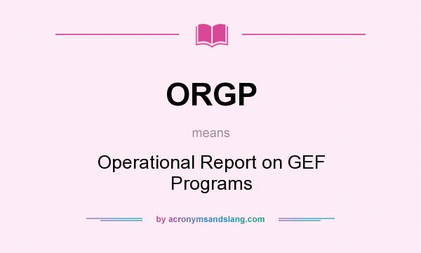 What does ORGP mean? It stands for Operational Report on GEF Programs