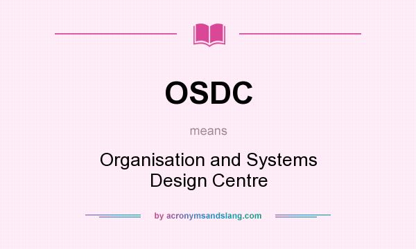 What does OSDC mean? It stands for Organisation and Systems Design Centre