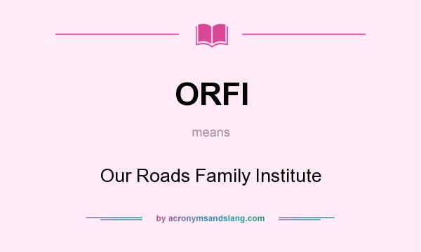 What does ORFI mean? It stands for Our Roads Family Institute