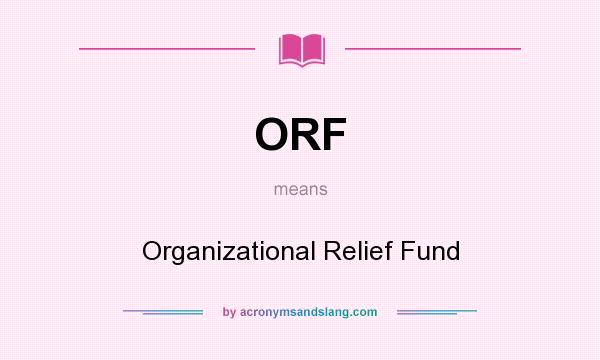 What does ORF mean? It stands for Organizational Relief Fund