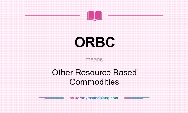 What does ORBC mean? It stands for Other Resource Based Commodities