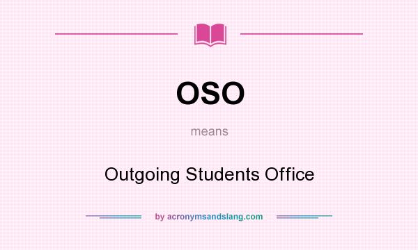 What does OSO mean? It stands for Outgoing Students Office