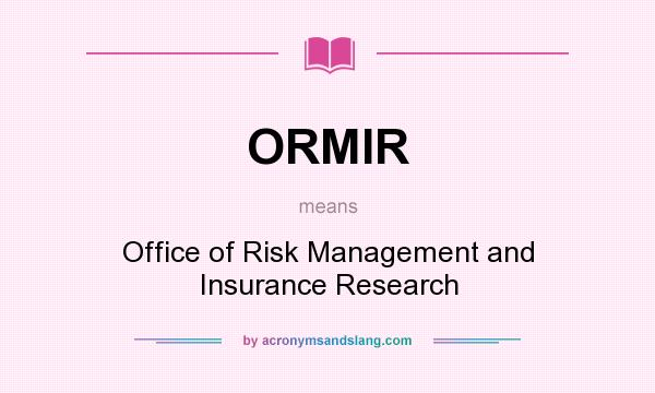 What does ORMIR mean? It stands for Office of Risk Management and Insurance Research