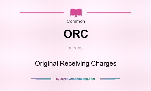 What does ORC mean? It stands for Original Receiving Charges
