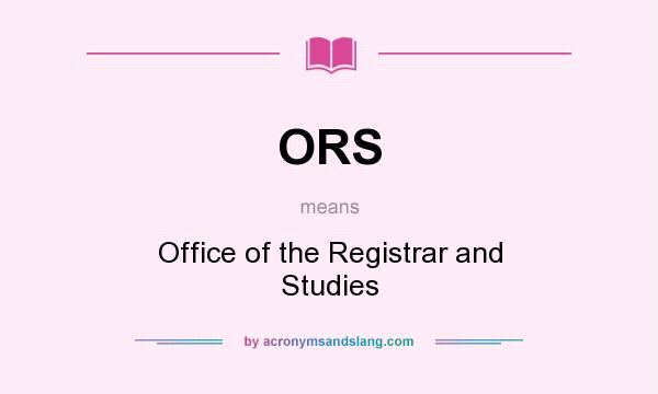 What does ORS mean? It stands for Office of the Registrar and Studies