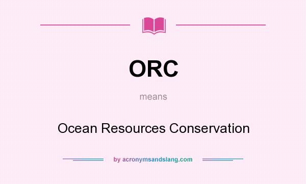 What does ORC mean? It stands for Ocean Resources Conservation