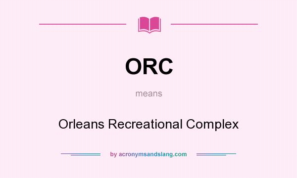 What does ORC mean? It stands for Orleans Recreational Complex