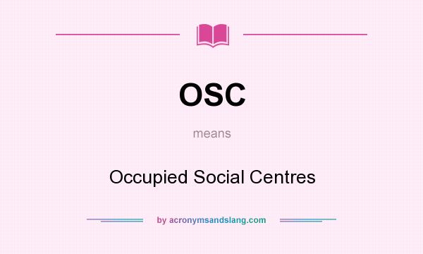 What does OSC mean? It stands for Occupied Social Centres