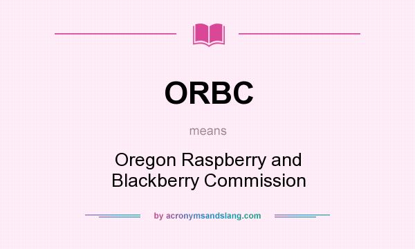 What does ORBC mean? It stands for Oregon Raspberry and Blackberry Commission