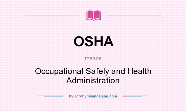 What does OSHA mean? It stands for Occupational Safely and Health Administration