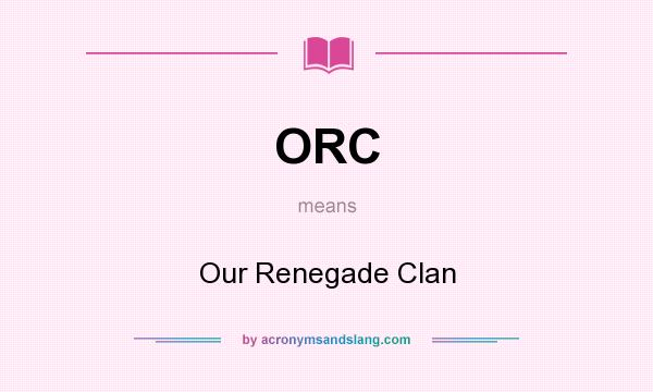 What does ORC mean? It stands for Our Renegade Clan