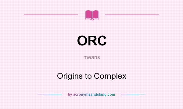 What does ORC mean? It stands for Origins to Complex