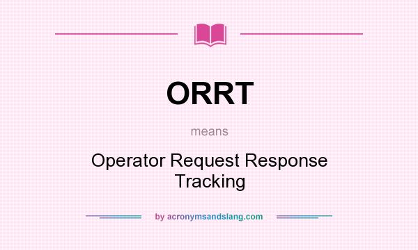 What does ORRT mean? It stands for Operator Request Response Tracking
