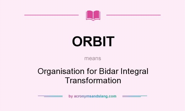 What does ORBIT mean? It stands for Organisation for Bidar Integral Transformation